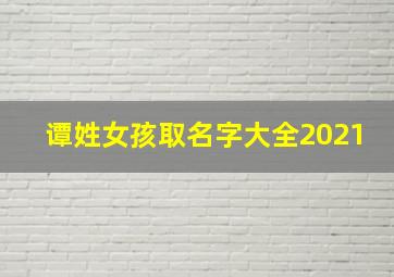 谭姓女孩取名字大全2021