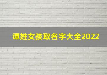 谭姓女孩取名字大全2022