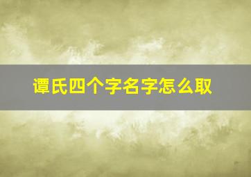 谭氏四个字名字怎么取