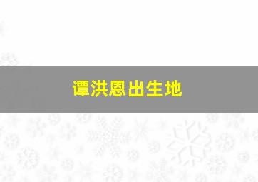 谭洪恩出生地