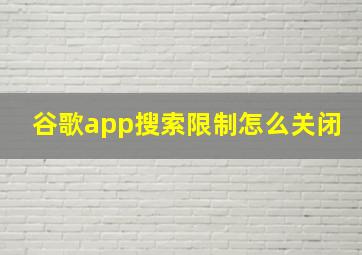 谷歌app搜索限制怎么关闭