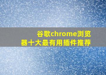 谷歌chrome浏览器十大最有用插件推荐