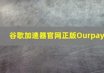 谷歌加速器官网正版Ourpay