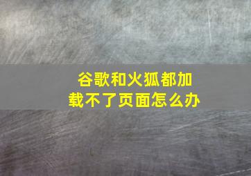 谷歌和火狐都加载不了页面怎么办