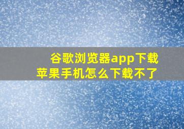 谷歌浏览器app下载苹果手机怎么下载不了