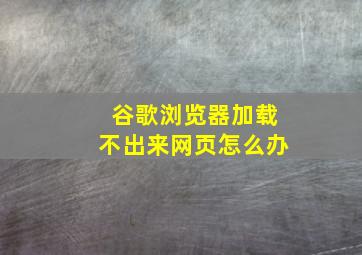 谷歌浏览器加载不出来网页怎么办