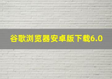 谷歌浏览器安卓版下载6.0