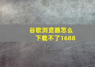 谷歌浏览器怎么下载不了1688