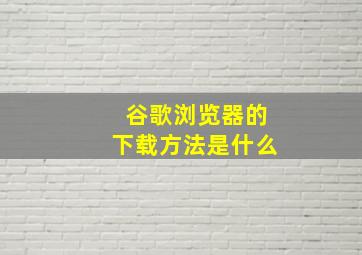 谷歌浏览器的下载方法是什么