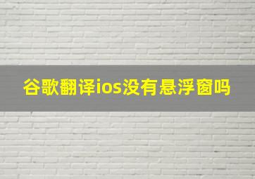 谷歌翻译ios没有悬浮窗吗