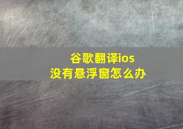 谷歌翻译ios没有悬浮窗怎么办