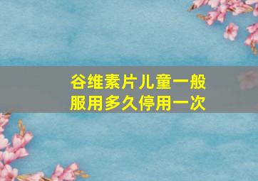 谷维素片儿童一般服用多久停用一次