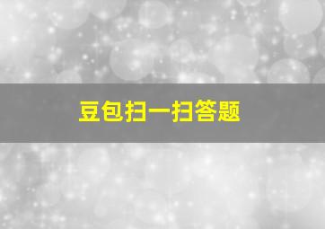 豆包扫一扫答题