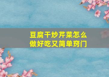 豆腐干炒芹菜怎么做好吃又简单窍门