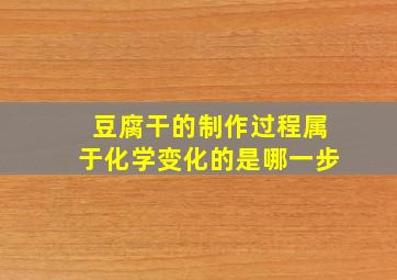 豆腐干的制作过程属于化学变化的是哪一步