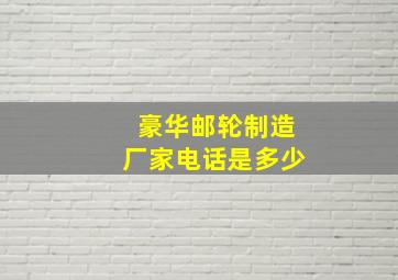 豪华邮轮制造厂家电话是多少