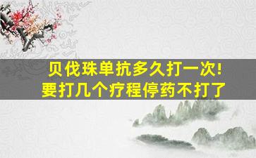 贝伐珠单抗多久打一次!要打几个疗程停药不打了