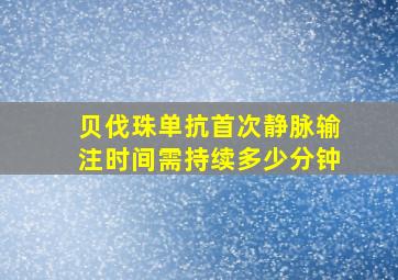 贝伐珠单抗首次静脉输注时间需持续多少分钟