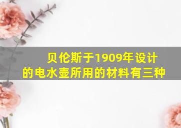 贝伦斯于1909年设计的电水壶所用的材料有三种