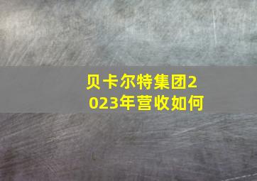 贝卡尔特集团2023年营收如何