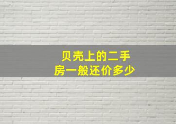 贝壳上的二手房一般还价多少