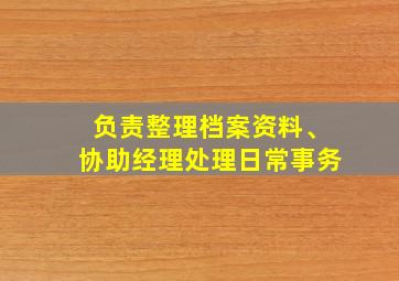 负责整理档案资料、协助经理处理日常事务