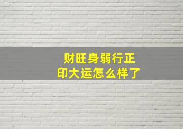 财旺身弱行正印大运怎么样了