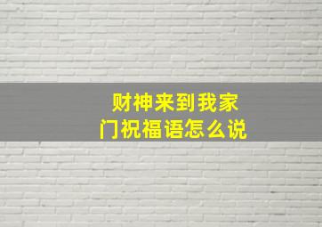 财神来到我家门祝福语怎么说