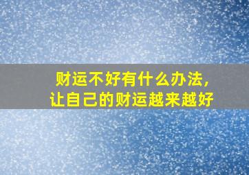 财运不好有什么办法,让自己的财运越来越好