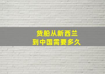 货船从新西兰到中国需要多久