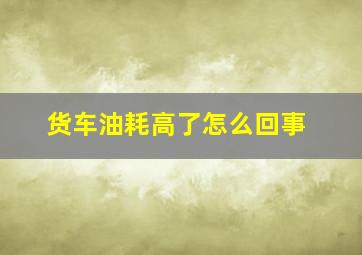 货车油耗高了怎么回事