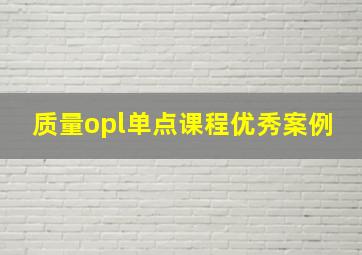 质量opl单点课程优秀案例