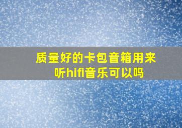 质量好的卡包音箱用来听hifi音乐可以吗