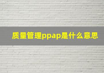 质量管理ppap是什么意思