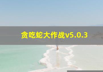 贪吃蛇大作战v5.0.3