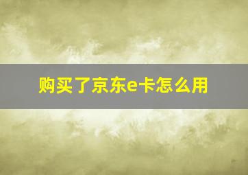 购买了京东e卡怎么用