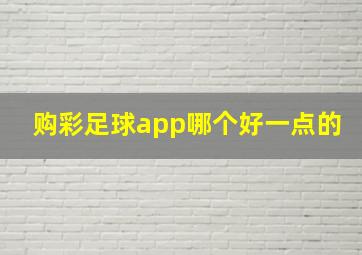 购彩足球app哪个好一点的