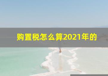 购置税怎么算2021年的