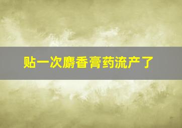 贴一次麝香膏药流产了