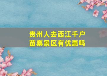 贵州人去西江千户苗寨景区有优惠吗