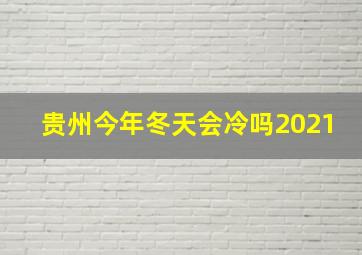 贵州今年冬天会冷吗2021