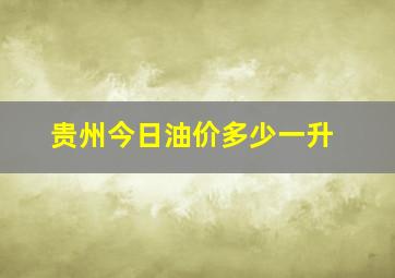 贵州今日油价多少一升