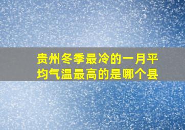 贵州冬季最冷的一月平均气温最高的是哪个县