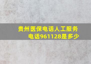 贵州医保电话人工服务电话961128是多少