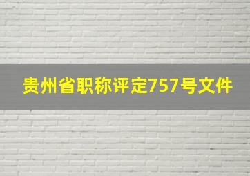 贵州省职称评定757号文件