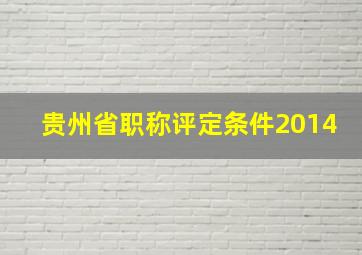 贵州省职称评定条件2014