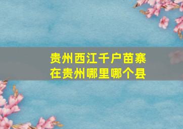 贵州西江千户苗寨在贵州哪里哪个县