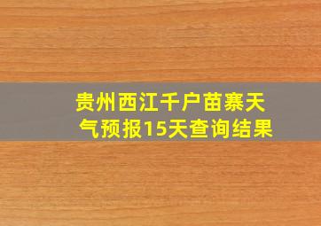 贵州西江千户苗寨天气预报15天查询结果