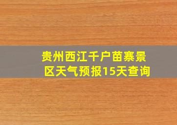 贵州西江千户苗寨景区天气预报15天查询