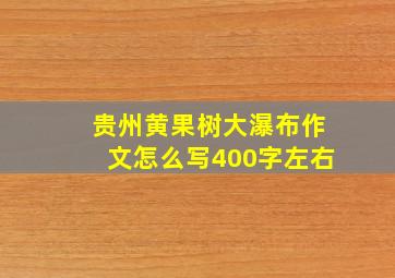 贵州黄果树大瀑布作文怎么写400字左右